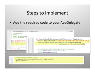 Steps to implement 
•  Add the required code to your AppDelegate 
 