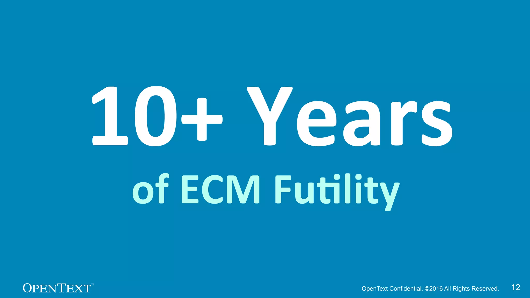 OpenText Confidential. ©2016 All Rights Reserved. 1212
10+	
  Years	
  
of	
  ECM	
  Fu>lity	
  
 