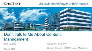 Don’t Talk to Me About Content
Management
#AIIM2016 Stephen Ludlow
Senior Director, ECM Product Marketing28 April 2016
 