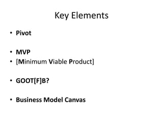 Key Elements
• Pivot

• MVP
• [Minimum Viable Product]

• GOOT[F]B?

• Business Model Canvas
 