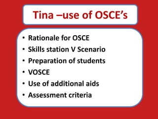 Tina –use of OSCE’s
• Rationale for OSCE
• Skills station V Scenario
• Preparation of students
• VOSCE
• Use of additional aids
• Assessment criteria
 