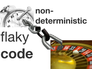 non-deterministic 
flaky 
code 
 
