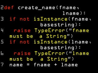 2def create_name(fname, 
lname): 
3 if not isInstance(fname, 
basestring): 
4 raise TypeError(“fname 
must be a String”) 
5 if not isInstance(lname, 
basestring): 
6 raise TypeError(“lname 
must be a String”) 
7 name = fname + lname 
 