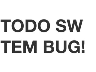 TODO SW 
TEM BUG! 
 