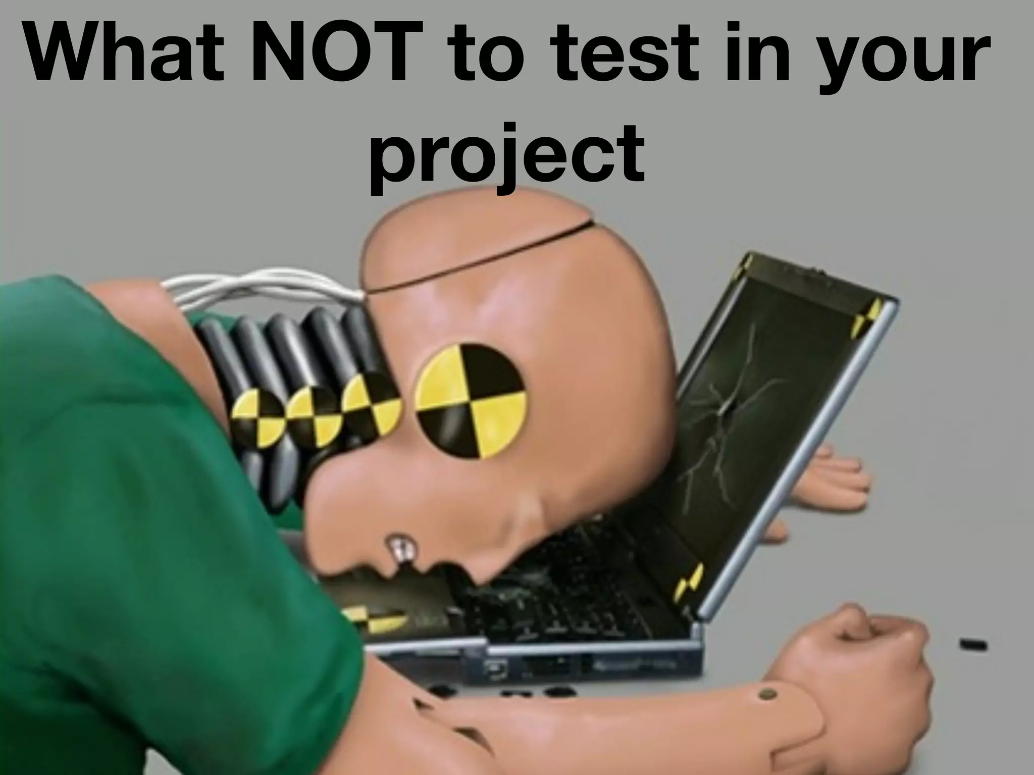 What NOT to test in your
       project
 