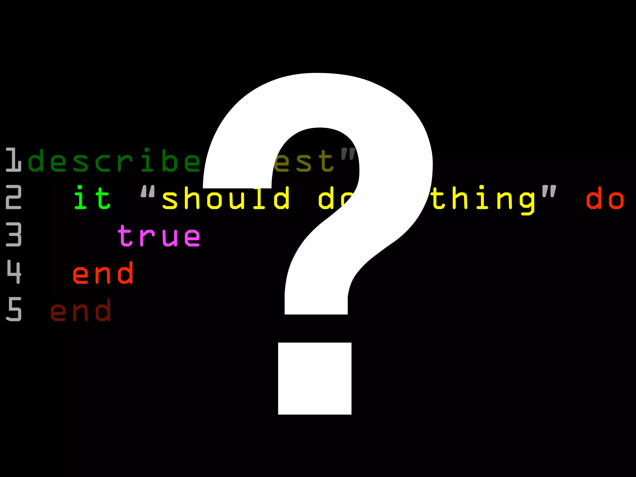 ?
1describe “test” do
2 it “should do nothing” do
3    true
4 end
5 end
 