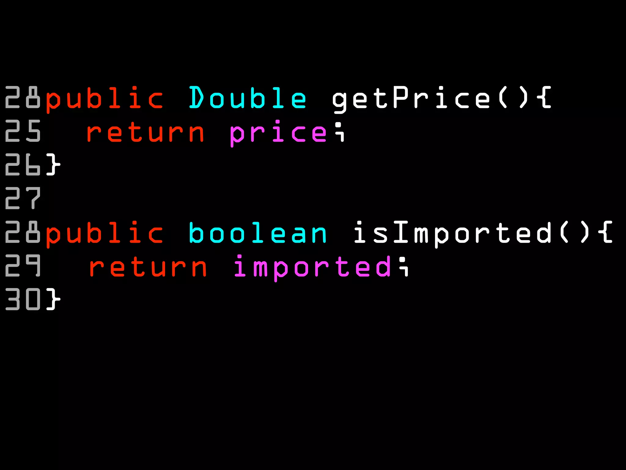 28public Double getPrice(){
25 return price;
26}
27
28public boolean isImported(){
29  return imported;
30}
 
