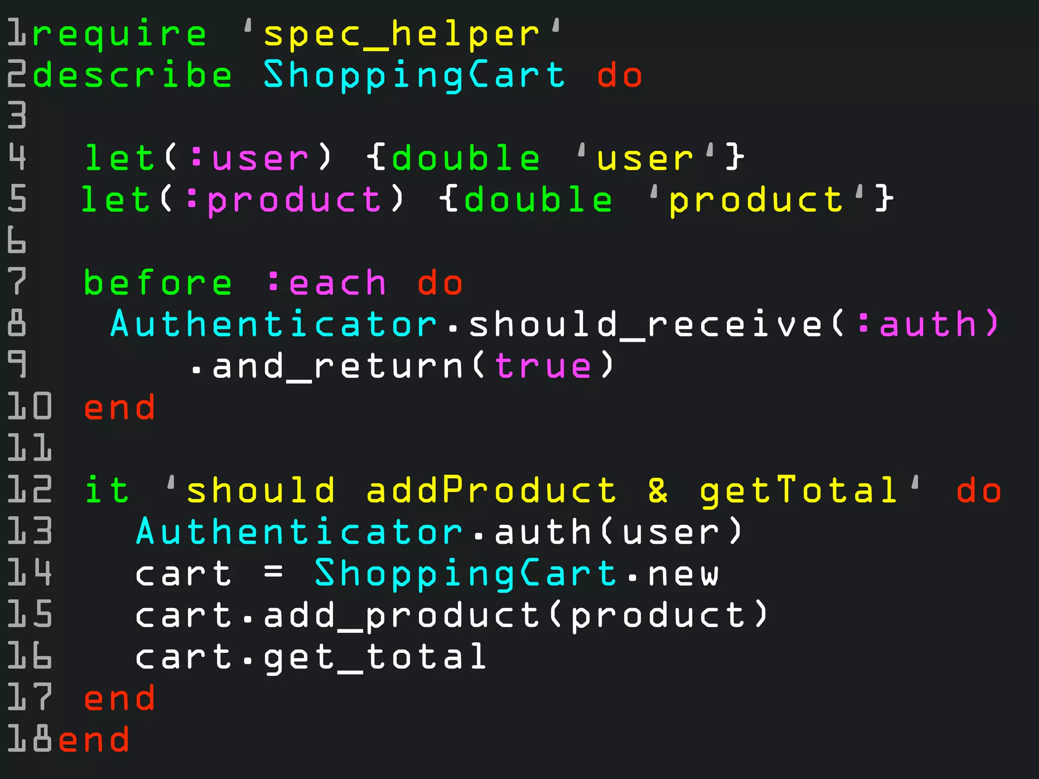 1require ‘spec_helper‘
2describe ShoppingCart do
3
4 let(:user) {double ‘user‘}
5 let(:product) {double ‘product‘}
6
7 before :each do
8   Authenticator.should_receive(:auth)
9       .and_return(true)
10 end
11
12 it ‘should addProduct & getTotal‘ do
13    Authenticator.auth(user)
14    cart = ShoppingCart.new
15    cart.add_product(product)
16    cart.get_total
17 end
18end
 