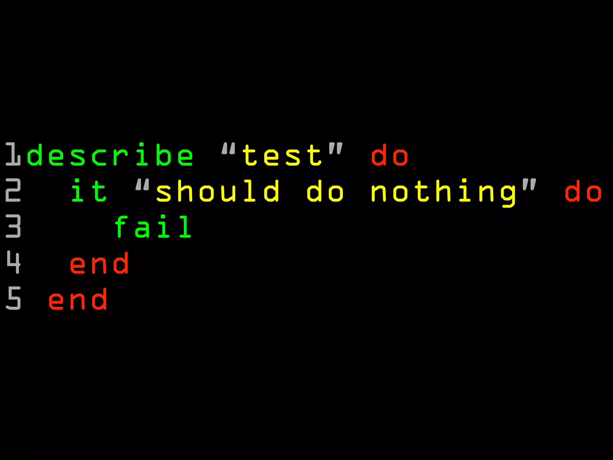 1describe “test” do
2 it “should do nothing” do
3    fail
4 end
5 end
 