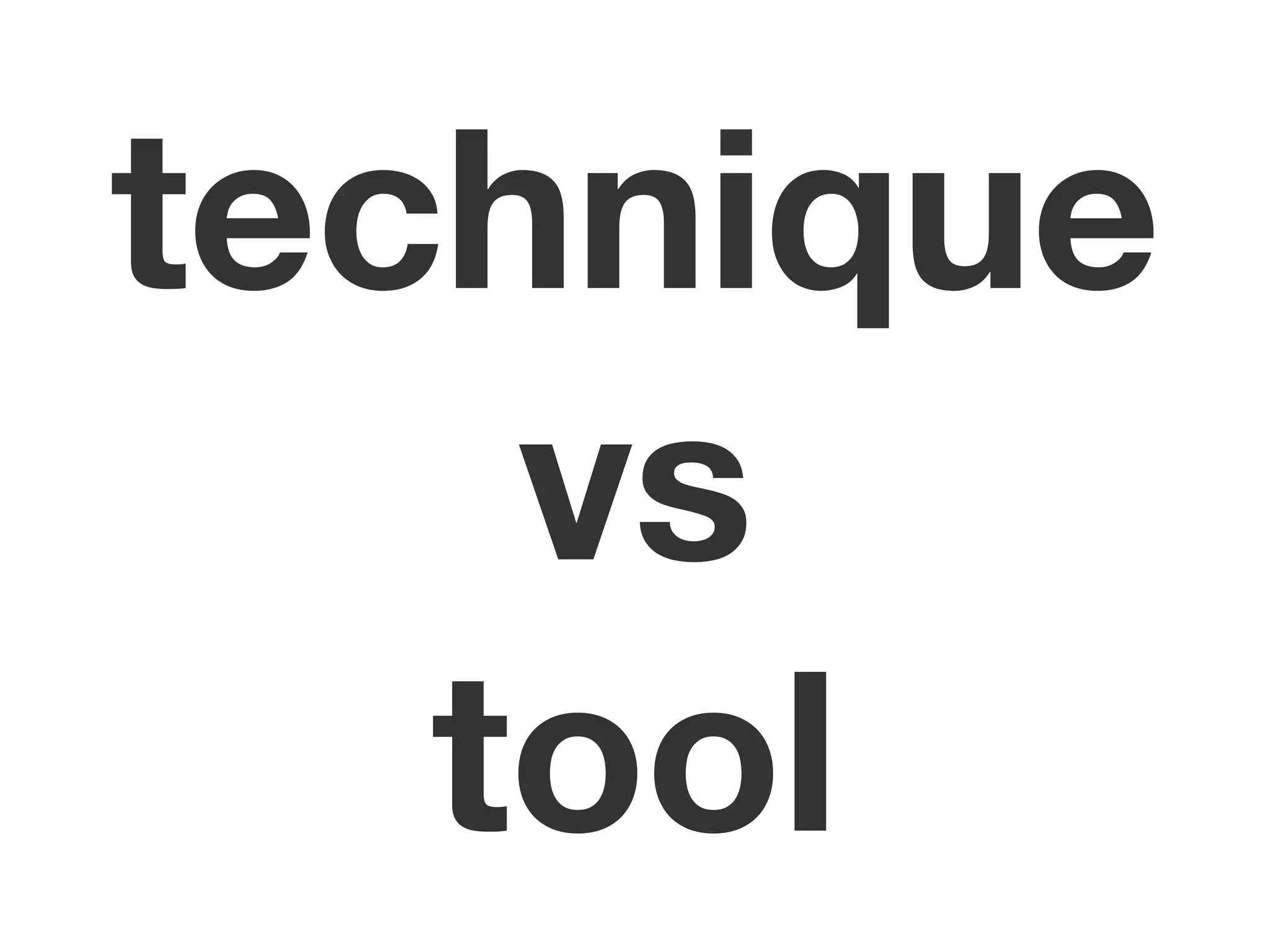 technique
    vs
   tool
 