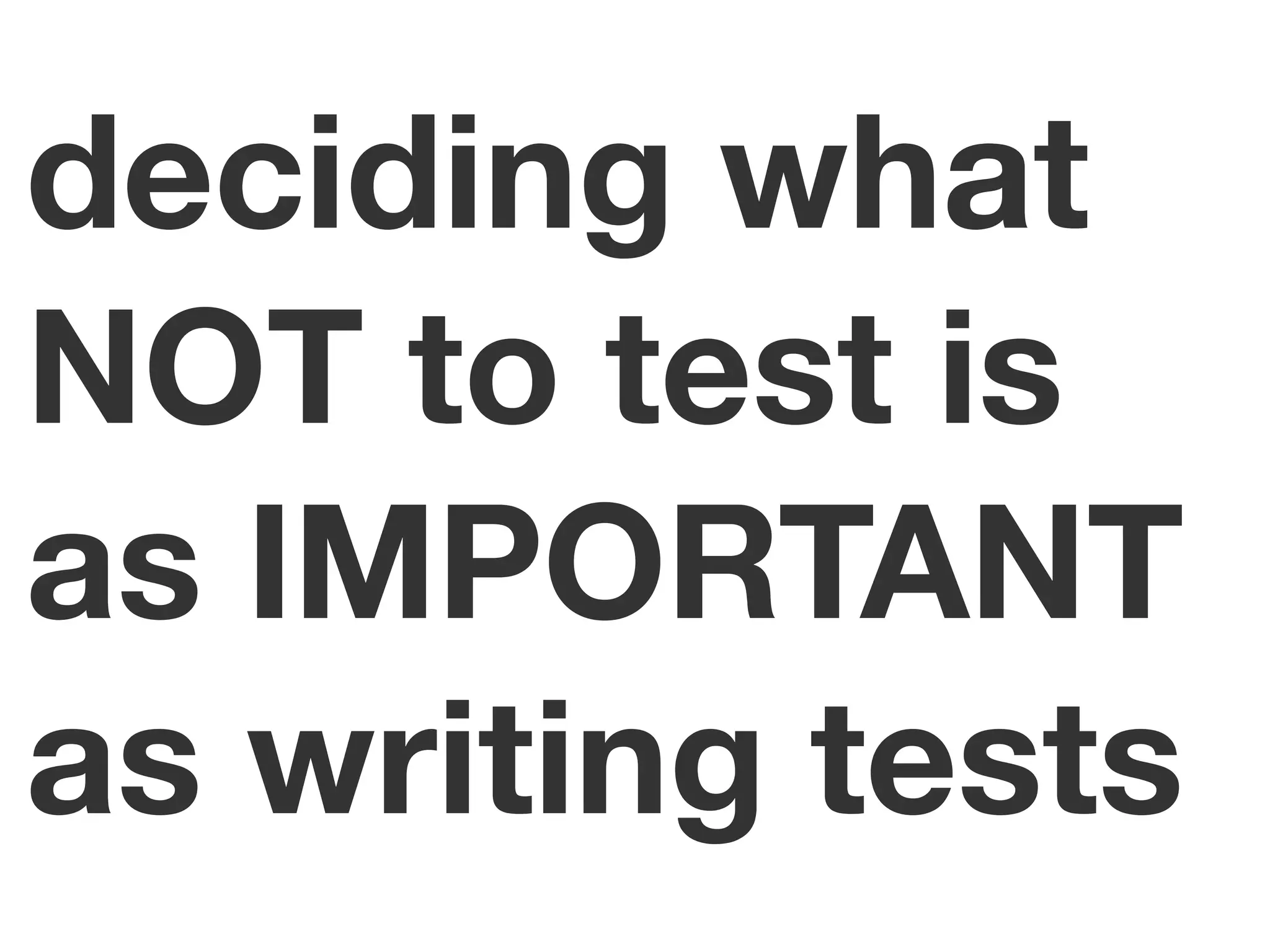 deciding what
NOT to test is
as IMPORTANT
as writing tests
 