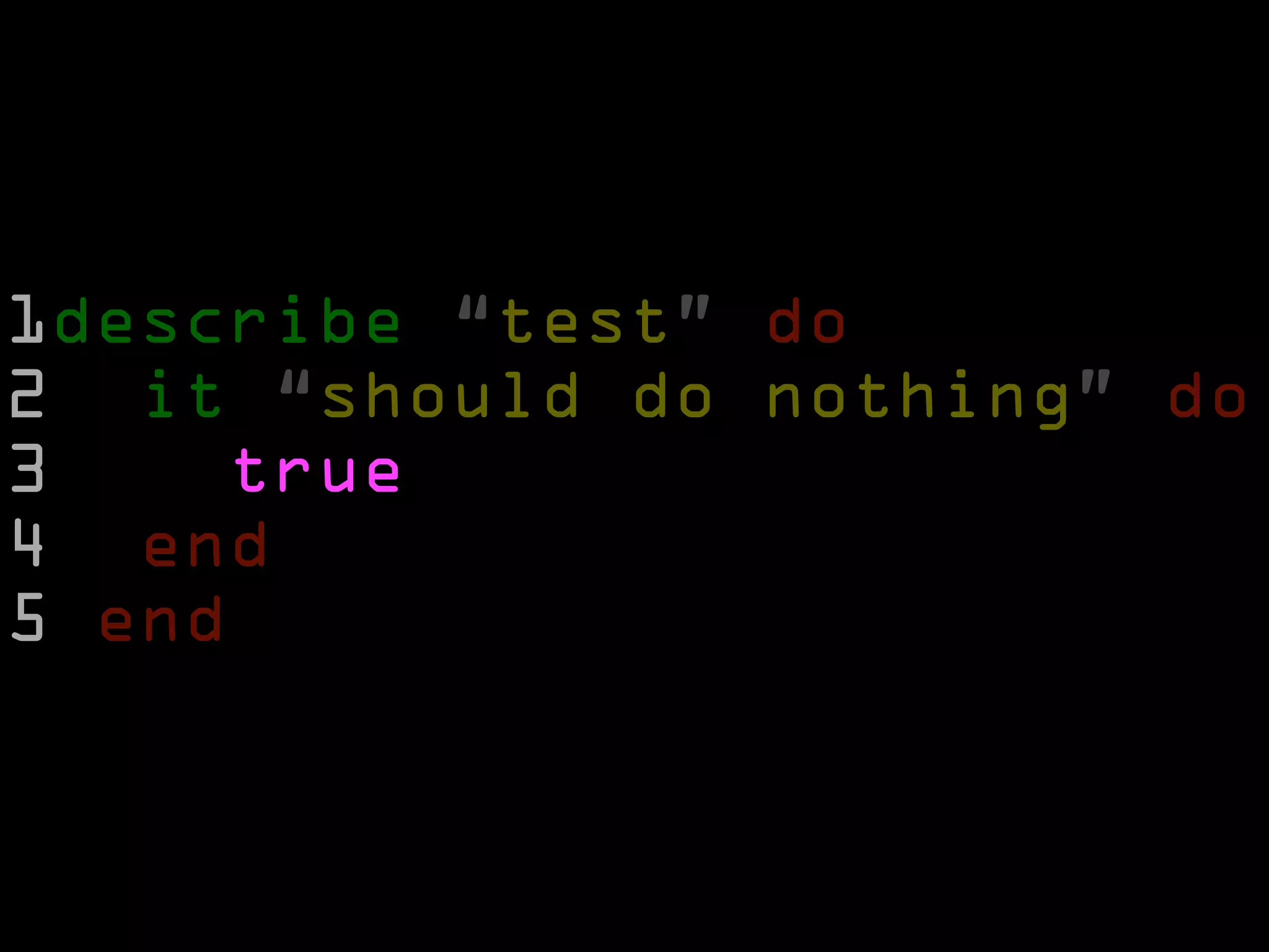 1describe “test” do
2 it “should do nothing” do
3    true
4 end
5 end
 