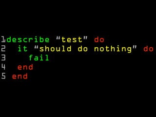 1describe “test” do
2 it “should do nothing” do
3    fail
4 end
5 end
 