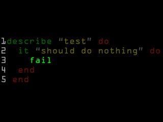 1describe “test” do
2 it “should do nothing” do
3    fail
4 end
5 end
 