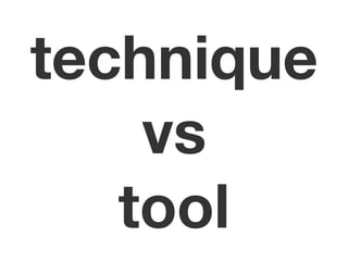 technique
    vs
   tool
 