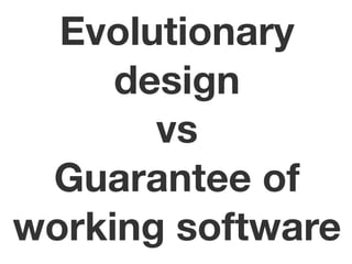 Evolutionary
     design
       vs
 Guarantee of
working software
 
