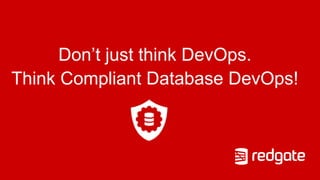 Don’t just think DevOps.
Think Compliant Database DevOps!
 