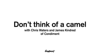Don’t think of a camel
   with Chris Waters and James Kindred
               of Condiment
 