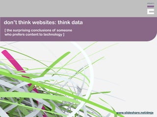 don’t think websites: think data
[ the surprising conclusions of someone
who prefers content to technology ]




                                          www.slideshare.net/dmje
 