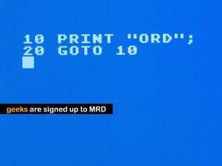 geeks are signed up to MRD
 