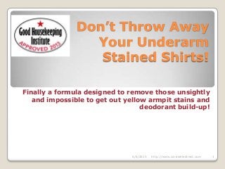Don’t Throw Away
Your Underarm
Stained Shirts!
Finally a formula designed to remove those unsightly
and impossible to get out yellow armpit stains and
deodorant build-up!
6/6/2013 1http://www.caraselledirect.com
 