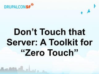 Don’t Touch that
Server: A Toolkit for
   “Zero Touch”
 