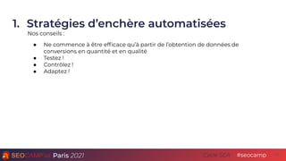 Paris 2021 #seocamp
Cycle SEA
1. Stratégies d’enchère automatisées
15
Nos conseils :
● Ne commence à être efﬁcace qu’à par...