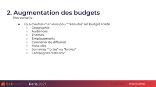 Paris 2021 #seocamp
Cycle SEA
2. Augmentation des budgets
21
Nos conseils :
● Il y a d’autres manières pour “résoudre” un ...