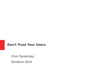 Don't Trust Your Users 
Chris Tankersley 
ZendCon 2014 
 