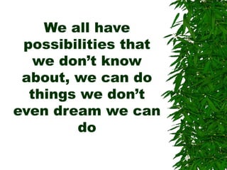 We all have
possibilities that
we don’t know
about, we can do
things we don’t
even dream we can
do
 