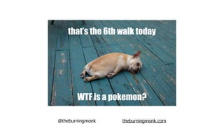 @theburningmonk theburningmonk.com
that’s the 6th walk today
WTF is a pokemon?
 