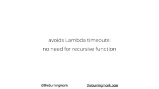 @theburningmonk theburningmonk.com
avoids Lambda timeouts!
no need for recursive function
 