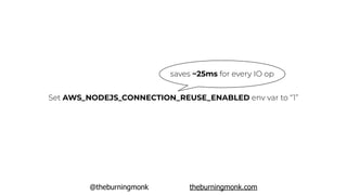 @theburningmonk theburningmonk.com
saves ~25ms for every IO op
Set AWS_NODEJS_CONNECTION_REUSE_ENABLED env var to “1”
 