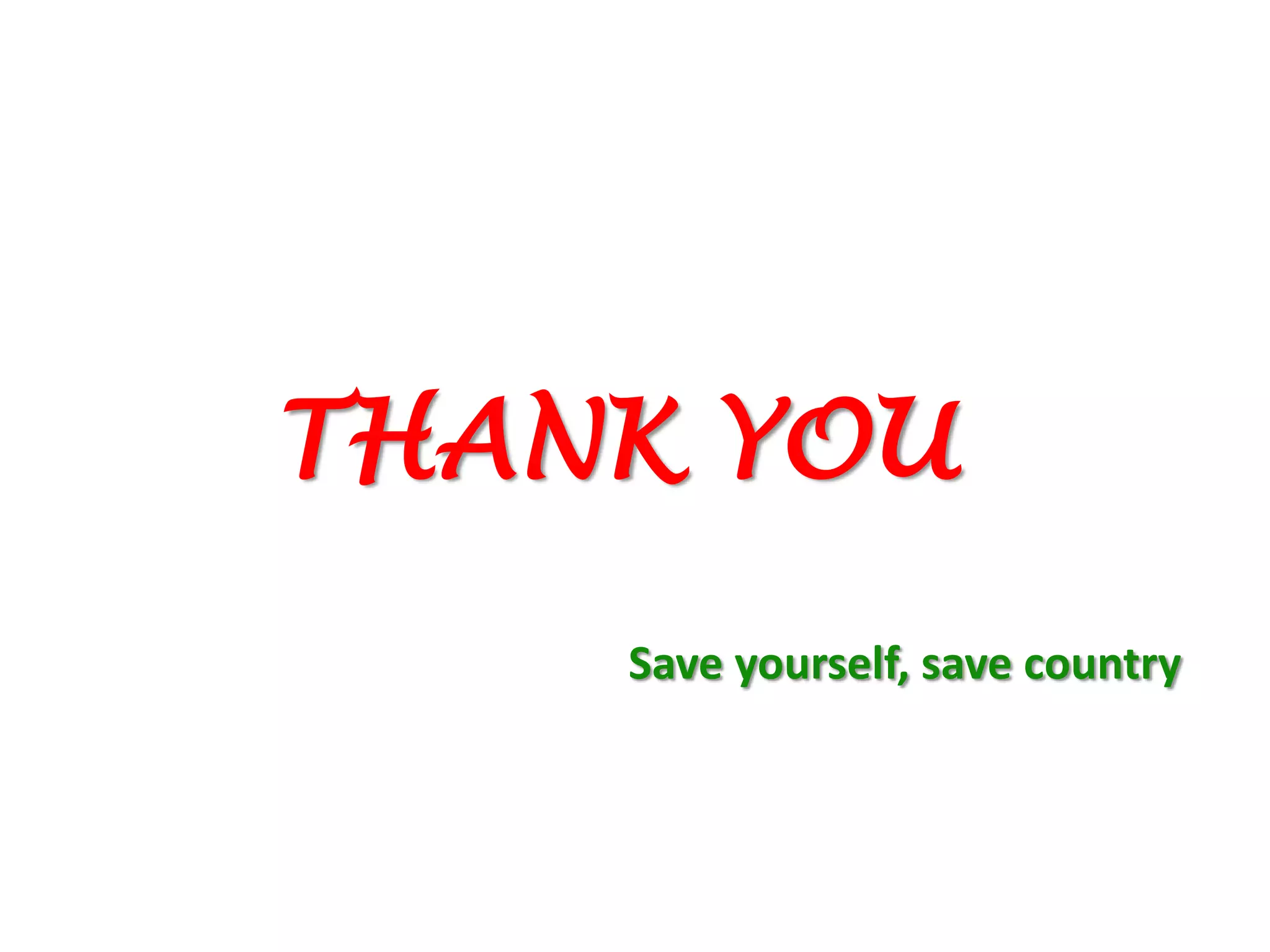 THANK YOU
Save yourself, save country