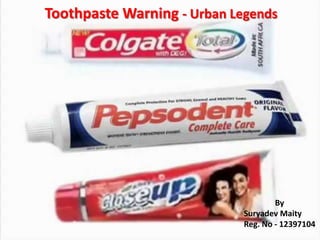 By
Suryadev Maity
Reg. No - 12397104
Toothpaste Warning - Urban Legends
 