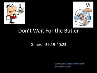 Don’t Wait For the Butler
Genesis 39:19-40:23
www.Biblestudies-online.com
By David Turner
 