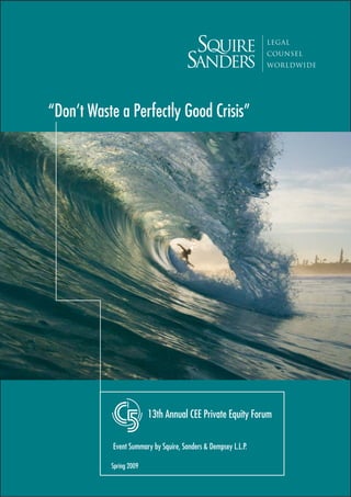 “Don’t Waste a Perfectly Good Crisis”




                         13th Annual CEE Private Equity Forum

           Event Summary by Squire, Sanders & Dempsey L.L.P.

           Spring 2009
 