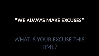 Luke 9:57-62
“WE ALWAYS MAKE EXCUSES”
WHAT IS YOUR EXCUSE THIS
TIME?
 