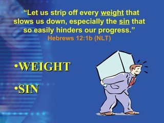 “Let us strip off every weight that
slows us down, especially the sin that
so easily hinders our progress.”
Hebrews 12:1b (NLT)
•WEIGHT
WEIGHT
•SIN
SIN
 