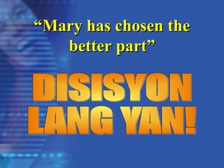 “
“Mary has chosen the
Mary has chosen the
better part”
better part”
 