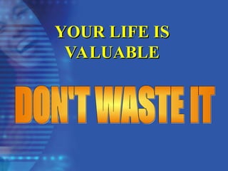 YOUR LIFE IS
YOUR LIFE IS
VALUABLE
VALUABLE
 