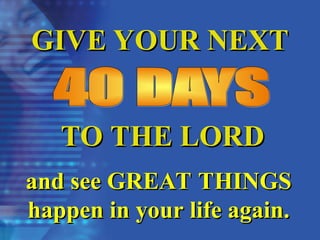 GIVE YOUR NEXT
GIVE YOUR NEXT
TO THE LORD
TO THE LORD
and see GREAT THINGS
and see GREAT THINGS
happen in your life again.
happen in your life again.
 