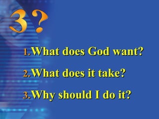 1.
1.What does God want?
What does God want?
2.
2.What does it take?
What does it take?
3.
3.Why should I do it?
Why should I do it?
 