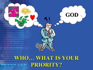 GOD
GOD
WHO… WHAT IS YOUR
WHO… WHAT IS YOUR
PRIORITY?
PRIORITY?
 