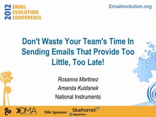 Don't Waste Your Team's Time In
Sending Emails That Provide Too
        Little, Too Late!
          Rosanna Martinez
          Amanda Kuldanek
         National Instruments
 