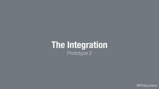 @PhilipLikens
The Integration
Prototype 2
 