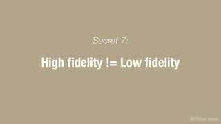 @PhilipLikens
High ﬁdelity != Low ﬁdelity
Secret 7:
 