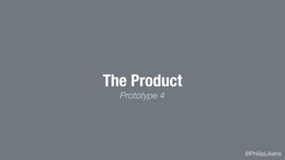@PhilipLikens
The Product
Prototype 4
 