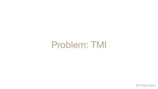 @PhilipLikens
Problem: TMI
 