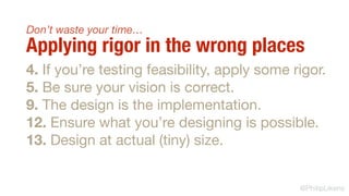 @PhilipLikens
Don’t waste your time…
Applying rigor in the wrong places
4. If you’re testing feasibility, apply some rigor...